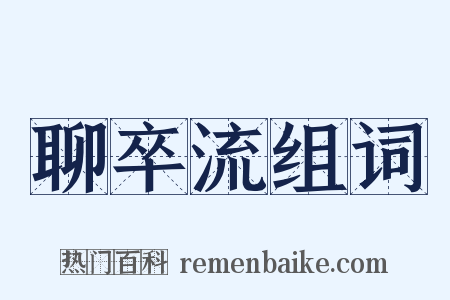 聊卒流组词是什么意思的图片